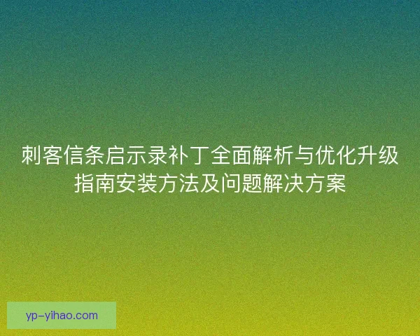 刺客信条启示录补丁全面解析与优化升级指南安装方法及问题解决方案