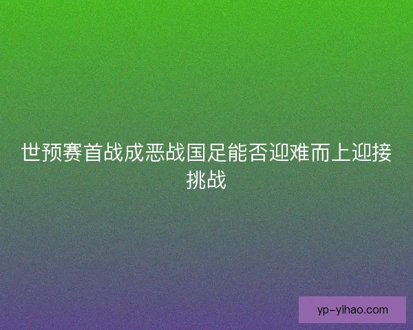 世预赛首战成恶战国足能否迎难而上迎接挑战