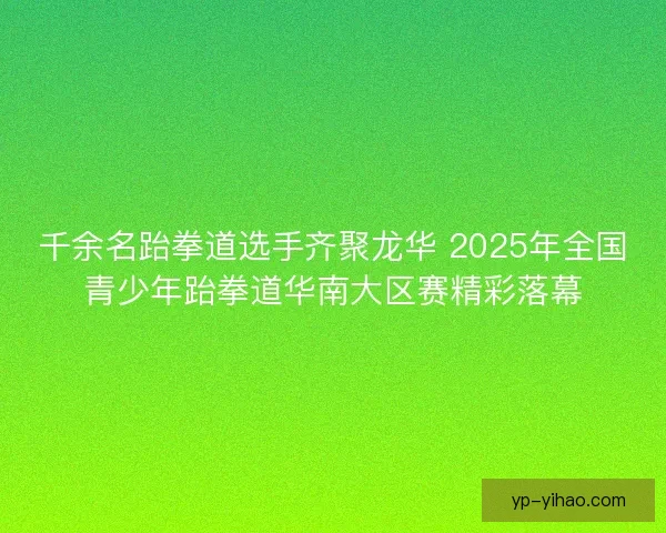 千余名跆拳道选手齐聚龙华 2025年全国青少年跆拳道华南大区赛精彩落幕